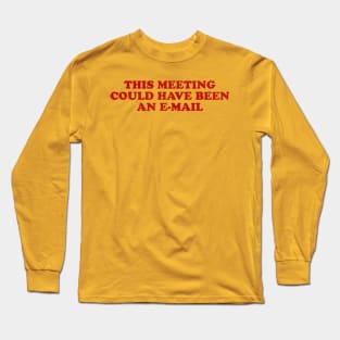 This meeting could have been an e-mail Long Sleeve T-Shirt